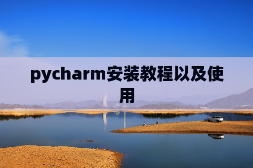 pycharm安装教程以及使用 pycharm安装教程以及使用